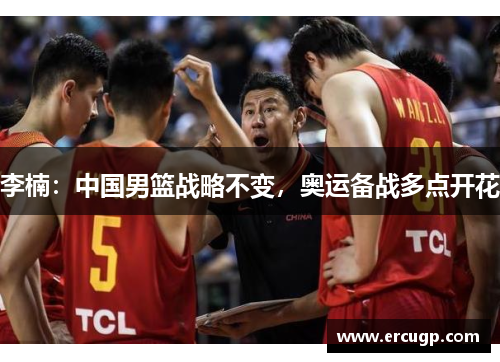 李楠：中国男篮战略不变，奥运备战多点开花