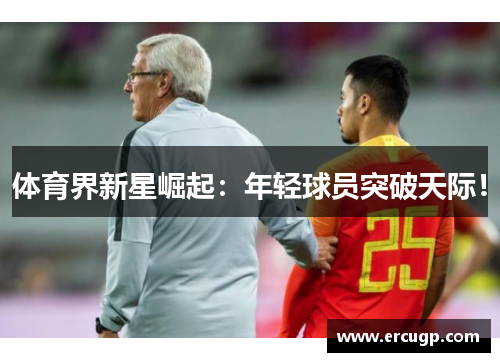 体育界新星崛起：年轻球员突破天际！